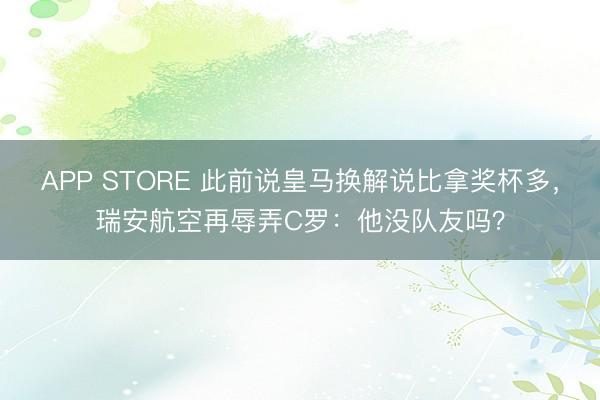APP STORE 此前说皇马换解说比拿奖杯多，瑞安航空再辱弄C罗：他没队友吗？