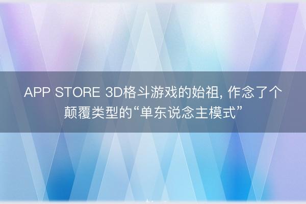 APP STORE 3D格斗游戏的始祖， 作念了个颠覆类型的“单东说念主模式”