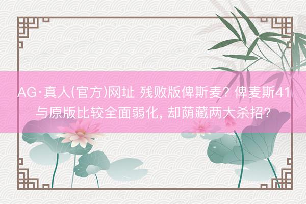 AG·真人(官方)网址 残败版俾斯麦? 俾麦斯41与原版比较全面弱化， 却荫藏两大杀招?