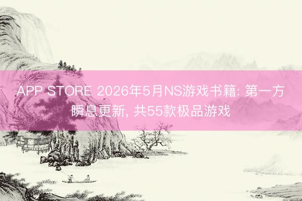APP STORE 2026年5月NS游戏书籍: 第一方瞬息更新， 共55款极品游戏