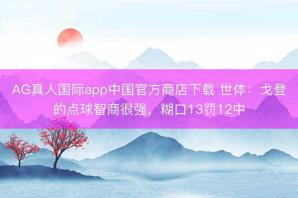 AG真人国际app中国官方商店下载 世体：戈登的点球智商很强，糊口13罚12中