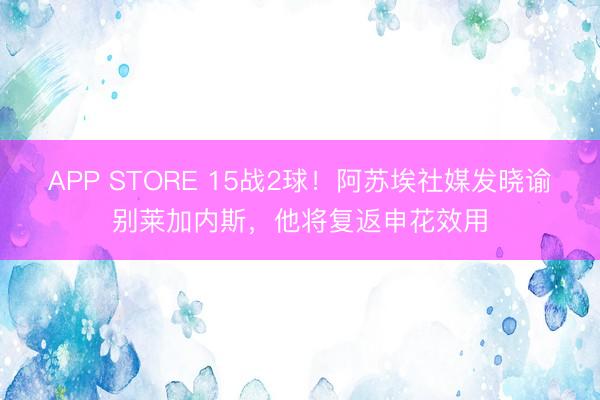 APP STORE 15战2球！阿苏埃社媒发晓谕别莱加内斯，他将复返申花效用