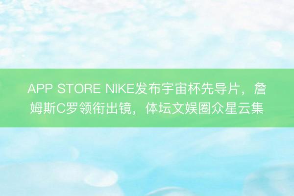APP STORE NIKE发布宇宙杯先导片，詹姆斯C罗领衔出镜，<a href=