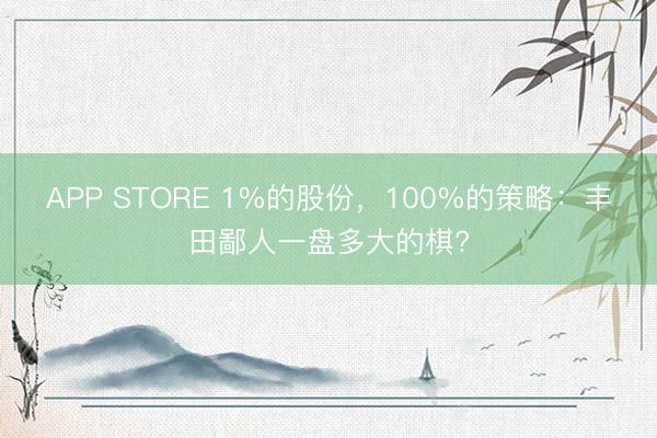 APP STORE 1%的股份,100%的策略:丰田鄙人一盘多大的棋?