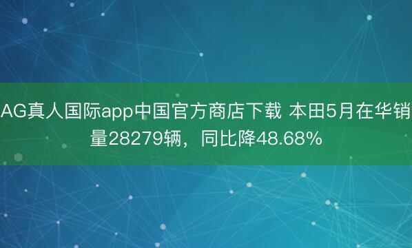 AG真人国际app中国官方商店下载 本田5月在华销量28279辆，同比降48.68%
