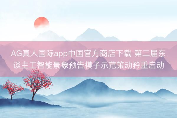 AG真人国际app中国官方商店下载 第二届东谈主工智能景象预告模子示范策动矜重启动
