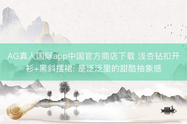 AG真人国际app中国官方商店下载 浅杏钻扣开衫+黑斜摆裙: 是泛泛里的甜酷抽象感