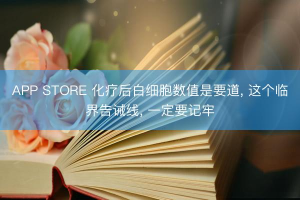 APP STORE 化疗后白细胞数值是要道， 这个临界告诫线， 一定要记牢