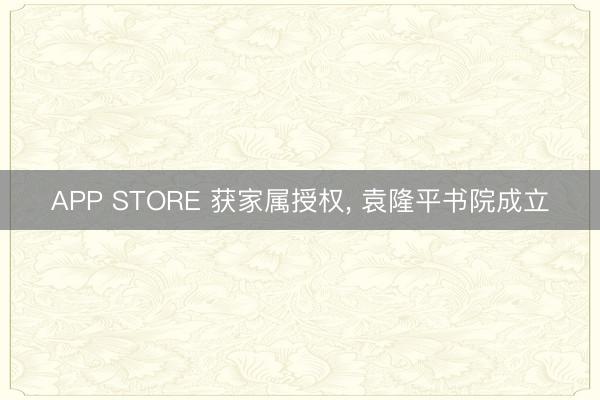 APP STORE 获家属授权， 袁隆平书院成立