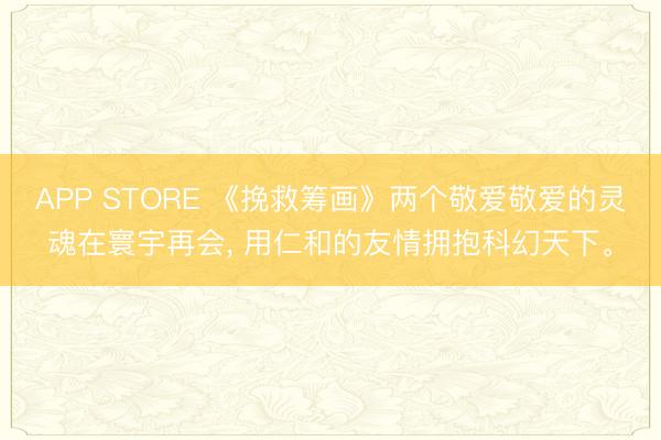 APP STORE 《挽救筹画》两个敬爱敬爱的灵魂在寰宇再会， 用仁和的友情拥抱科幻天下。