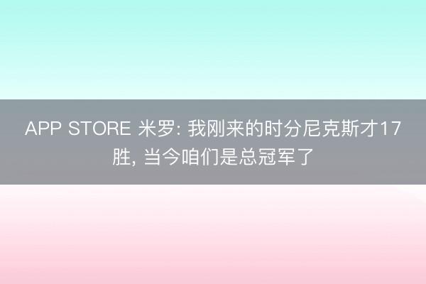 APP STORE 米罗: 我刚来的时分尼克斯才17胜， 当今咱们是总冠军了