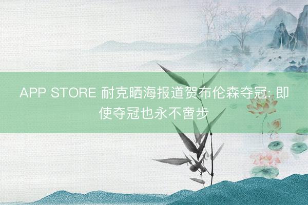 APP STORE 耐克晒海报道贺布伦森夺冠: 即使夺冠也永不啻步