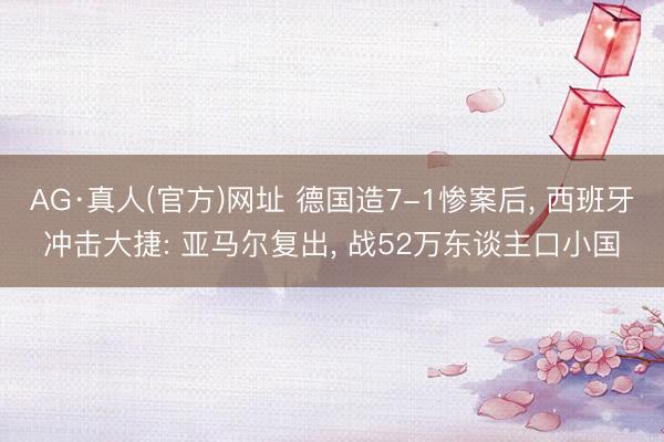 AG·真人(官方)网址 德国造7-1惨案后， 西班牙冲击大捷: 亚马尔复出， 战52万东谈主口小国