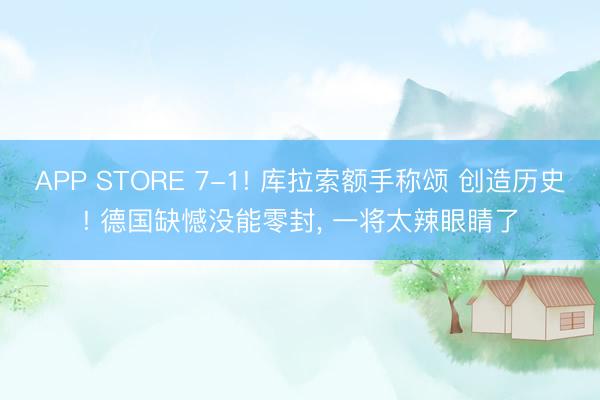 APP STORE 7-1! 库拉索额手称颂 创造历史! 德国缺憾没能零封， 一将太辣眼睛了