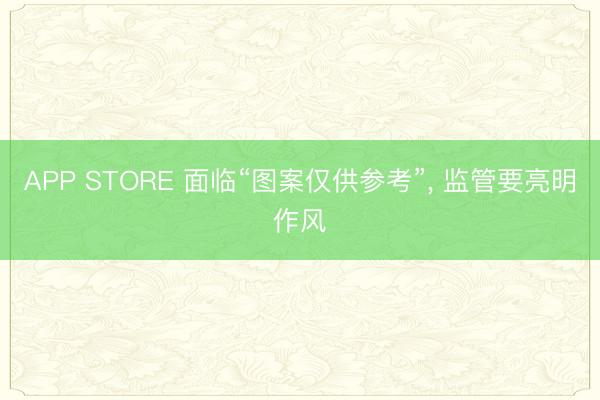 APP STORE 面临“图案仅供参考”， 监管要亮明作风