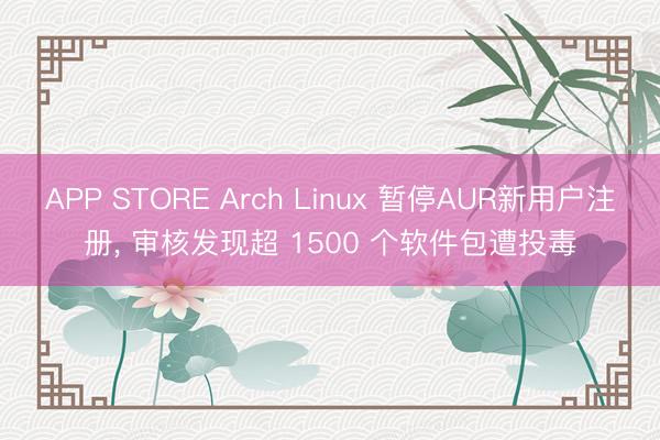 APP STORE Arch Linux 暂停AUR新用户注册， 审核发现超 1500 个软件包遭投毒