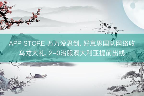 APP STORE 万万没思到, 好意思国队网络收乌龙大礼, 2-0治服澳大利亚提前出线